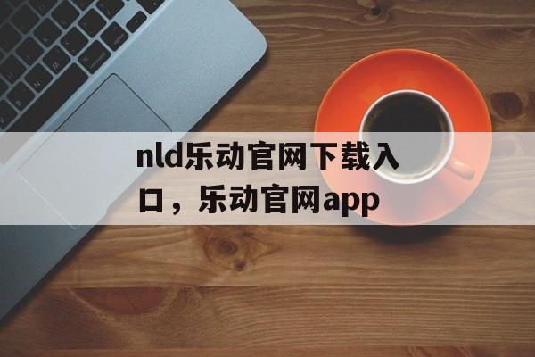 nld乐动官网下载入口，乐动官网app