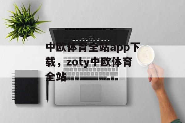 中欧体育全站app下载，zoty中欧体育全站