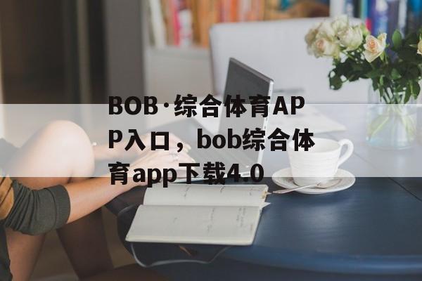 BOB·综合体育APP入口，bob综合体育app下载4.0