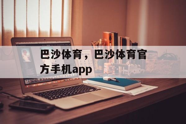 巴沙体育，巴沙体育官方手机app