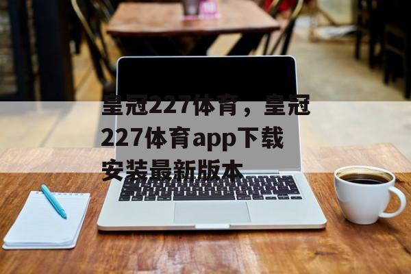 皇冠227体育，皇冠227体育app下载安装最新版本