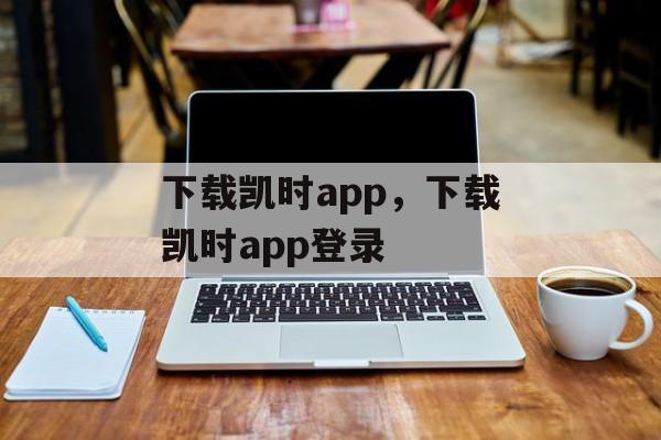 下载凯时app，下载凯时app登录