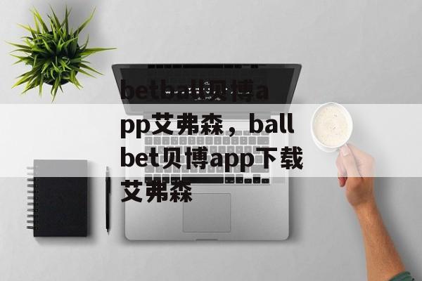 betball贝博app艾弗森，ballbet贝博app下载艾弗森